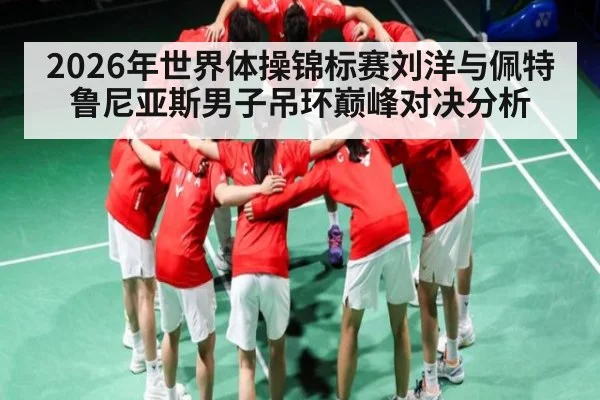 2026年世界体操锦标赛刘洋与佩特鲁尼亚斯男子吊环巅峰对决分析